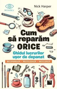 Cum sa reparam orice. Ghidul lucrurilor usor de depanat