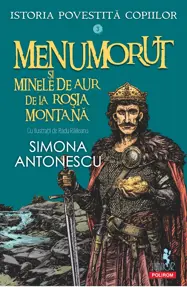 Menumorut şi minele de aur de la Roşia Montană. Seria Istoria povestită copiilor Vol.3