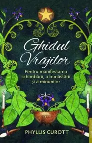 Ghidul vrajilor. Pentru manifestarea schimbarii, a bunastarii si a minunilor