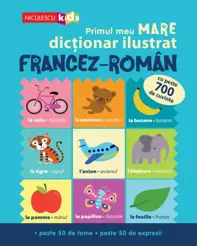 Primul meu MARE dicționar ilustrat FRANCEZ-ROMÂN. Cu peste 700 de cuvinte, peste 50 de teme, peste 50 de expresii