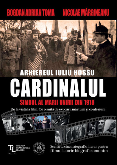 CARDINALUL. Arhiereul IULIU HOSSU, simbol al Marii Uniri din 1918. Scenariu cinematografic literar pentru filmul istoric biografic omonim