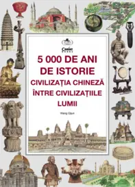 5000 de ani de istorie. Civilizația chineză între civilizațiile lumii