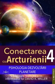 Psihologia dezvoltării planetare. Seria Conectarea cu Arcturienii Vol.4