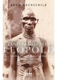 Fantoma regelui Leopold. Lacomie, teroare si eroism in Congo