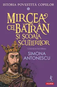 Mircea cel Batran si Scoala Scutierilor. Seria Istoria povestita copiilor Vol.5