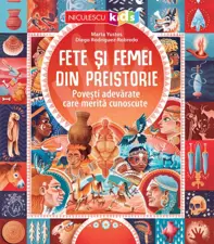 Fete şi femei din preistorie. Poveşti adevărate care merită cunoscute