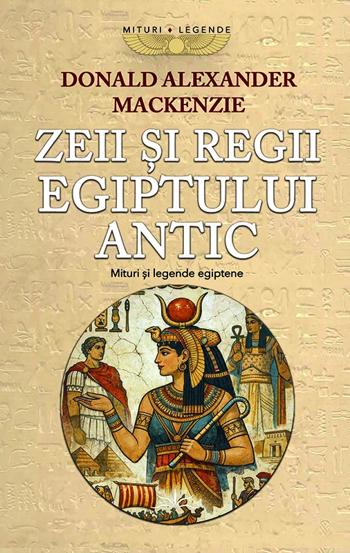 Zeii si Regii Egiptului Antic. Mituri si legende egiptene
