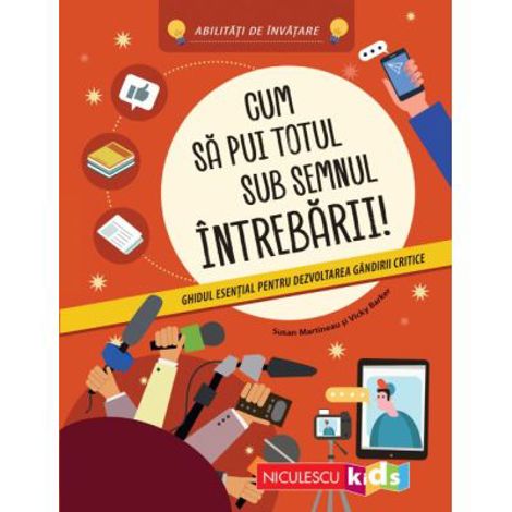 Cum sa pui totul sub semnul intrebarii! Ghidul esential pentru dezvoltarea gandirii critice. Abilitati de invatare