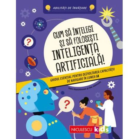 Cum sa intelegi si sa folosesti inteligenta artificiala! Ghidul esential pentru dezvoltarea capacitatii de navigare in lumea IA. Abilitati de invatare