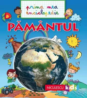 PĂMÂNTUL. Prima mea enciclopedie