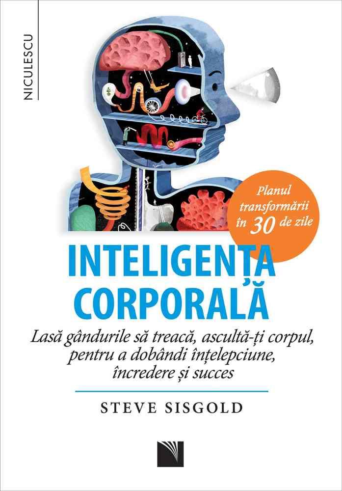 Inteligenta corporala. Lasa gandurile sa treaca, asculta-ti corpul, pentru a dobandi intelepciune, incredere si succes. Planul transformarii in 30 de zile
