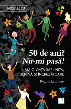 50 de ani? Nu-mi pasa! Am o viata implinita, senina si increzatoare.