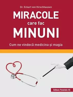 Miracole care fac minuni. Cum ne vindeca medicina si magia