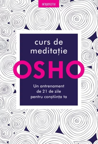 Osho. Curs de meditatie: Un antrenament de 21 de zile pentru constiinta