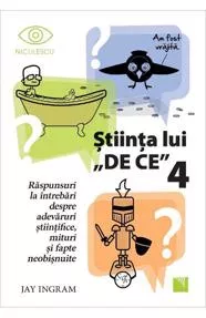 Stiinta lui "De ce" 4. Raspunsuri la intrebari despre adevaruri stiintifice, mituri si fapte neobisnuite