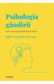 Descopera Psihologia. Psihologia gandirii. Arta unei argumentari mai bune