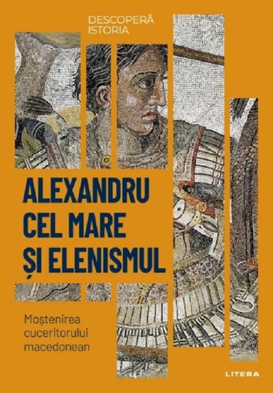 Descopera istoria. Alexandru cel Mare si elenismul. Mostenirea cuceritorului macedonean