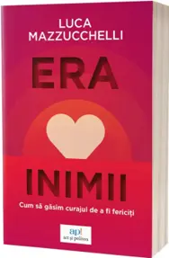 Era inimii. Cum să găsim curajul de a fi fericiți