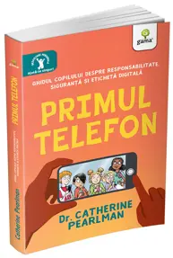 Primul telefon. Ghidul copilului despre responsabilitatea, siguranta si eticheta digitala