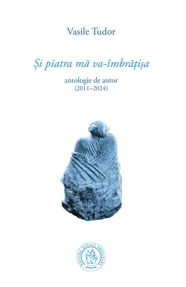 Si piatra ma va-imbratisa. Antologie de autor (2011–2024)