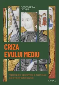 Descopera istoria. Criza Evului Mediu. Razboaiele, epidemiile si foametea determina schimbarea