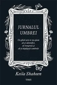 Jurnalul umbrei. Un jurnal ghidat care te va ajuta sa-ti identifici, sa integrezi si sa-ti depasesti umbrele