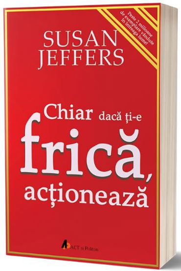 Chiar daca ti-e frica… actioneaza.