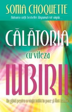 Călătoria cu viteza iubirii. Un ghid pentru o viaţă trăită în pace şi fără teamă