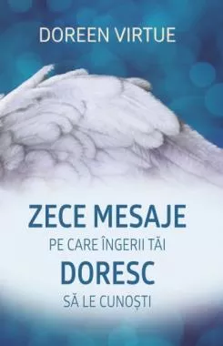 Zece mesaje pe care îngerii tăi doresc să le cunoşti